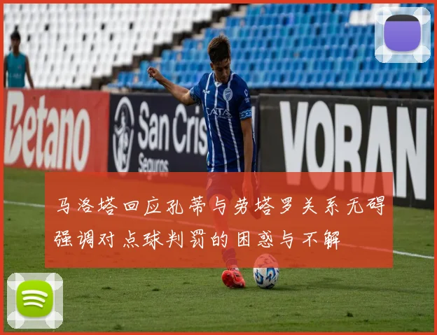 马洛塔回应孔蒂与劳塔罗关系无碍强调对点球判罚的困惑与不解