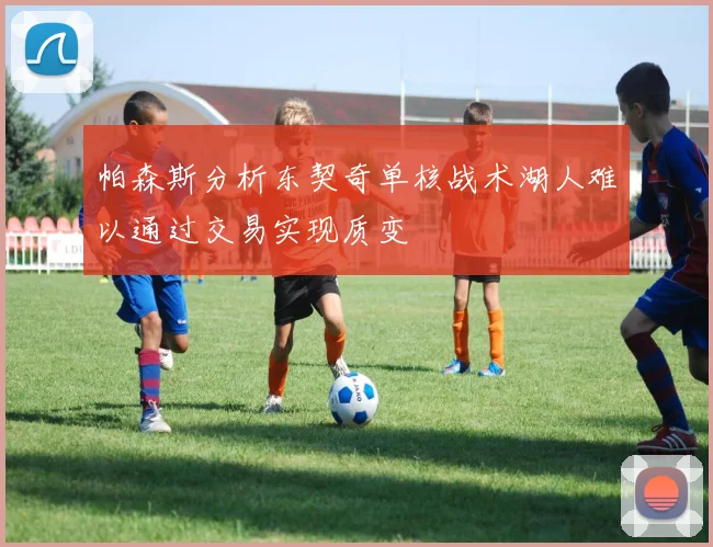 帕森斯分析东契奇单核战术湖人难以通过交易实现质变