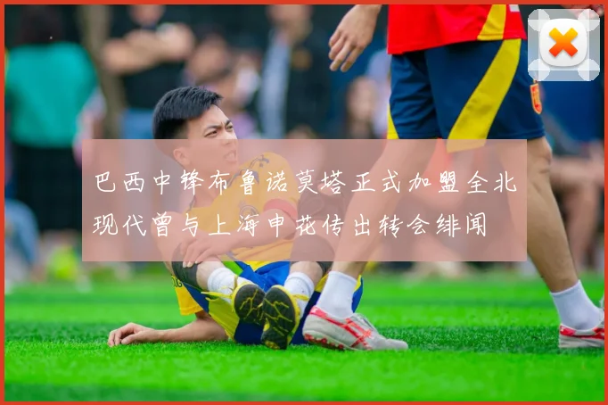 巴西中锋布鲁诺莫塔正式加盟全北现代曾与上海申花传出转会绯闻