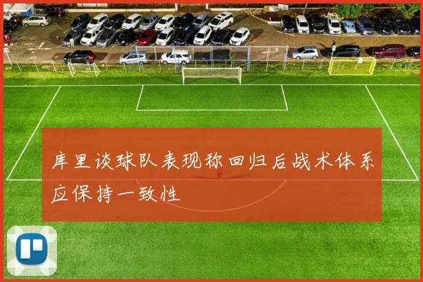库里谈球队表现称回归后战术体系应保持一致性