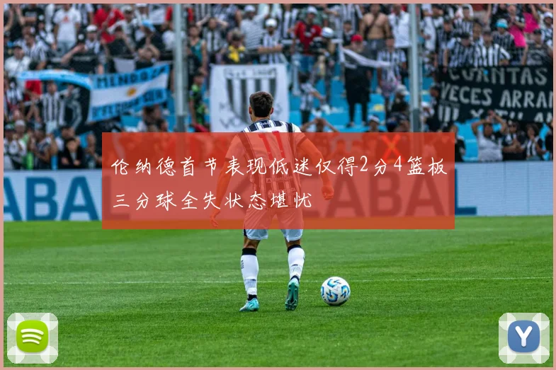 伦纳德首节表现低迷仅得2分4篮板三分球全失状态堪忧