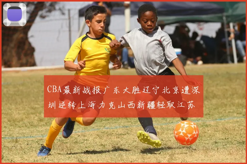 CBA最新战报广东大胜辽宁北京遭深圳逆转上海力克山西新疆轻取江苏