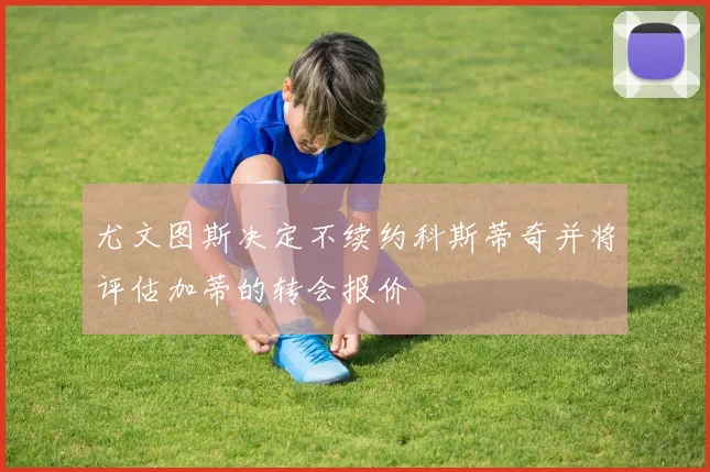 尤文图斯决定不续约科斯蒂奇并将评估加蒂的转会报价