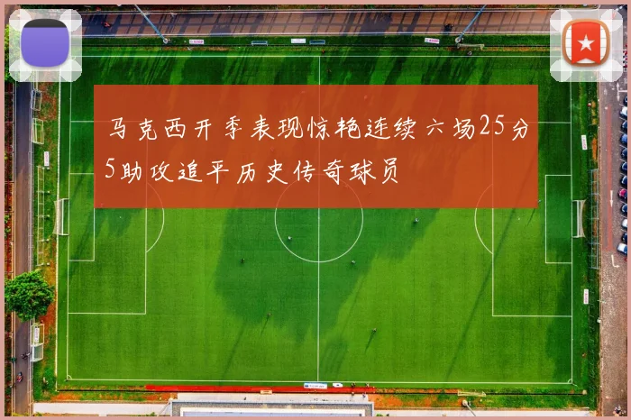 马克西开季表现惊艳连续六场25分5助攻追平历史传奇球员