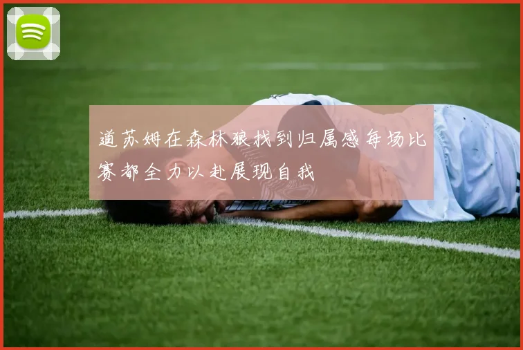 道苏姆在森林狼找到归属感每场比赛都全力以赴展现自我