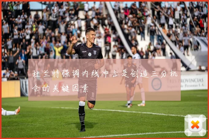 杜兰特强调内线冲击是创造三分机会的关键因素