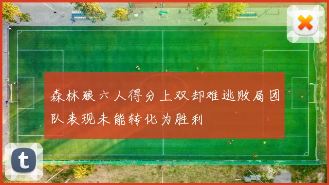 森林狼六人得分上双却难逃败局团队表现未能转化为胜利