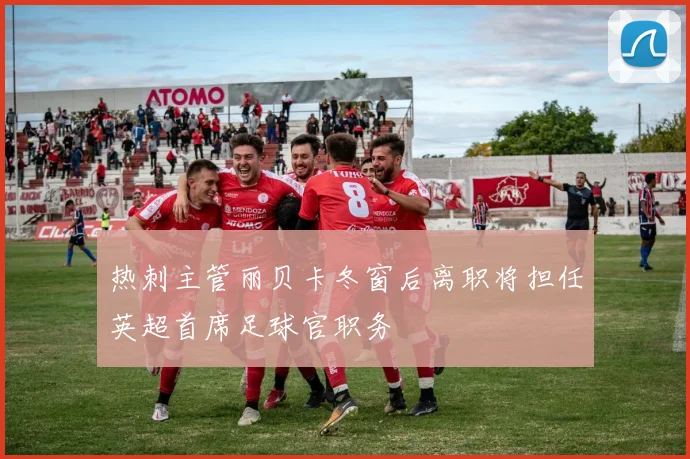 热刺主管丽贝卡冬窗后离职将担任英超首席足球官职务