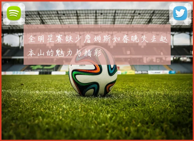 全明星赛缺少詹姆斯如春晚失去赵本山的魅力与精彩