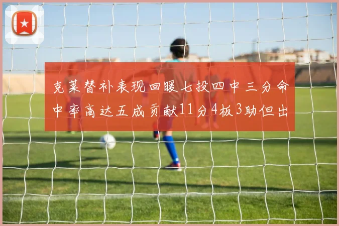 克莱替补表现回暖七投四中三分命中率高达五成贡献11分4板3助但出现关键失误