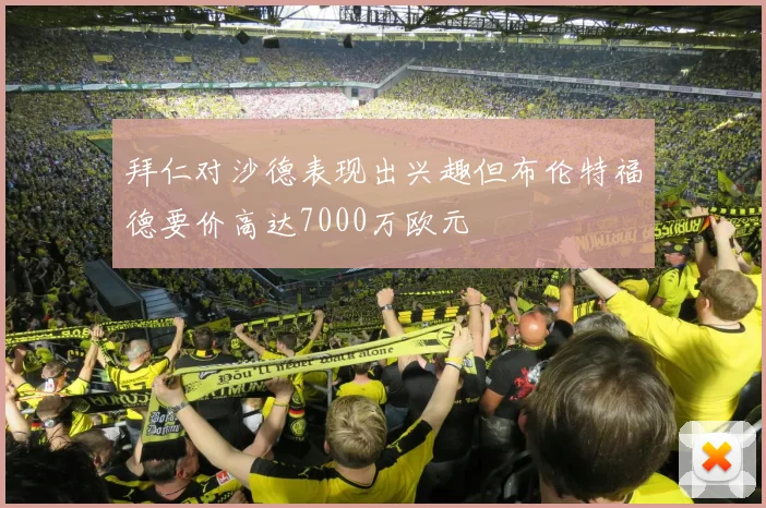 拜仁对沙德表现出兴趣但布伦特福德要价高达7000万欧元